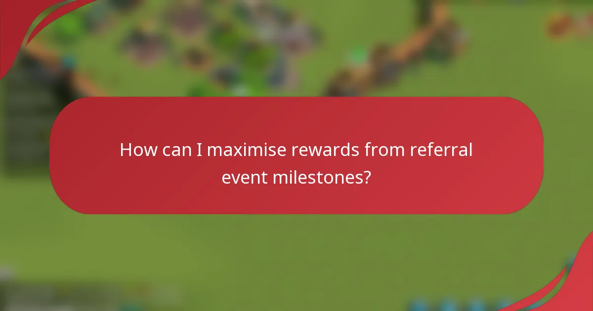 How can I maximise rewards from referral event milestones?